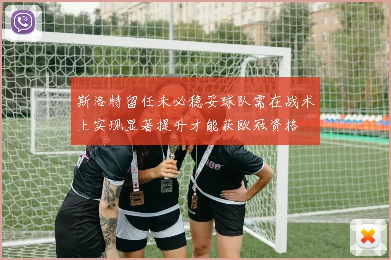 斯洛特留任未必稳妥球队需在战术上实现显著提升才能获欧冠资格