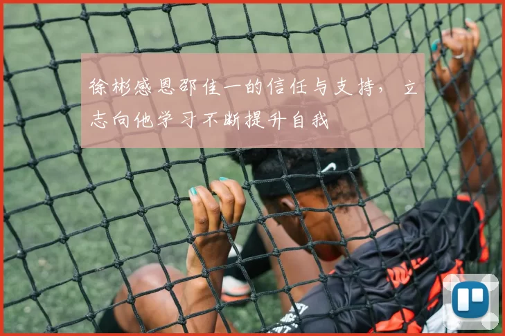 徐彬感恩邵佳一的信任与支持，立志向他学习不断提升自我