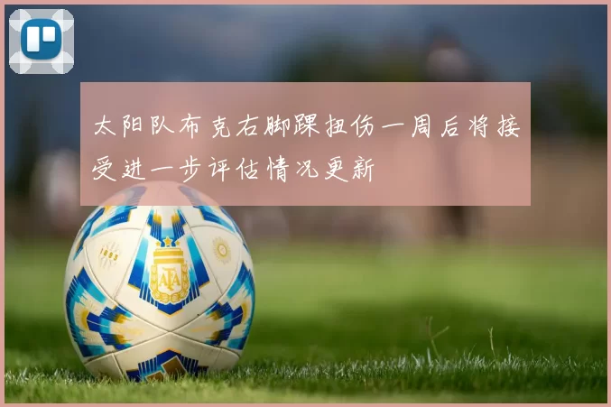 太阳队布克右脚踝扭伤一周后将接受进一步评估情况更新