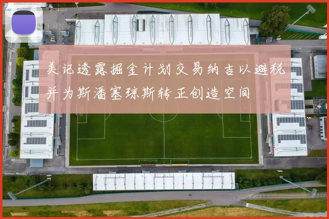 美记透露掘金计划交易纳吉以避税并为斯潘塞琼斯转正创造空间