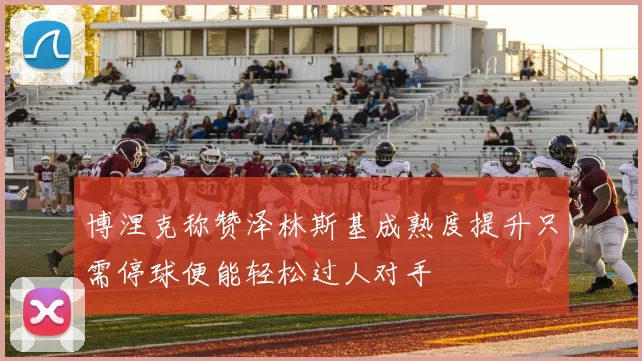 博涅克称赞泽林斯基成熟度提升只需停球便能轻松过人对手