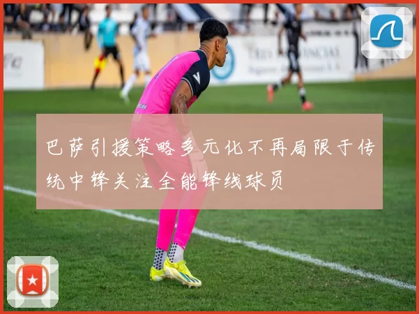 巴萨引援策略多元化不再局限于传统中锋关注全能锋线球员