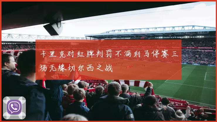 卡里克对红牌判罚不满利马停赛三场无缘切尔西之战