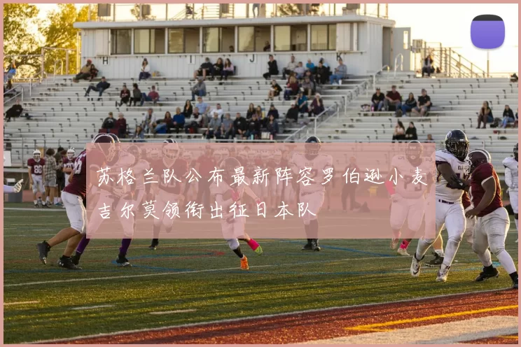 苏格兰队公布最新阵容罗伯逊小麦吉尔莫领衔出征日本队