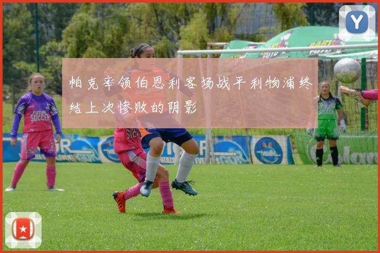 帕克率领伯恩利客场战平利物浦终结上次惨败的阴影