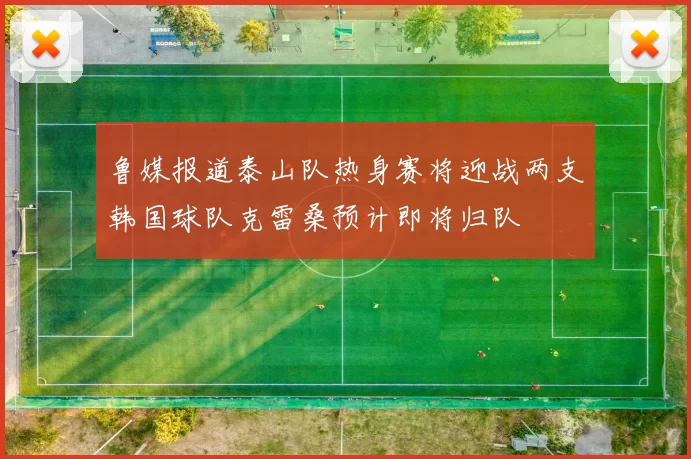 鲁媒报道泰山队热身赛将迎战两支韩国球队克雷桑预计即将归队